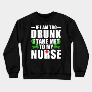 If I'm Too Drunk Take Me To My Nurse St Patricks Day Crewneck Sweatshirt